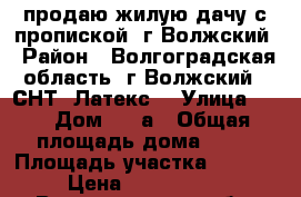 продаю жилую дачу с пропиской  г Волжский › Район ­ Волгоградская область, г Волжский , СНТ “Латекс“ › Улица ­ 9 › Дом ­ 33а › Общая площадь дома ­ 70 › Площадь участка ­ 2 000 › Цена ­ 1 000 000 - Волгоградская обл. Недвижимость » Дома, коттеджи, дачи продажа   